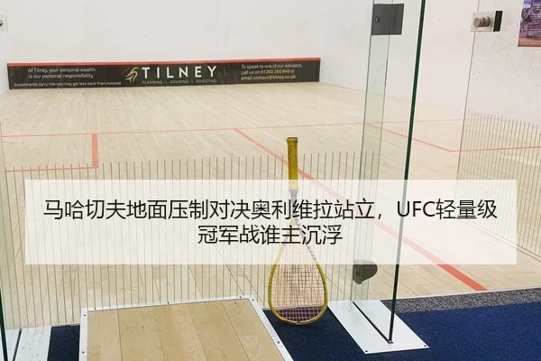 马哈切夫地面压制对决奥利维拉站立，UFC轻量级冠军战谁主沉浮